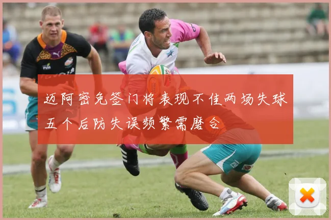 迈阿密免签门将表现不佳两场失球五个后防失误频繁需磨合
