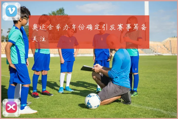 奥运会举办年份确定引发赛事筹备关注