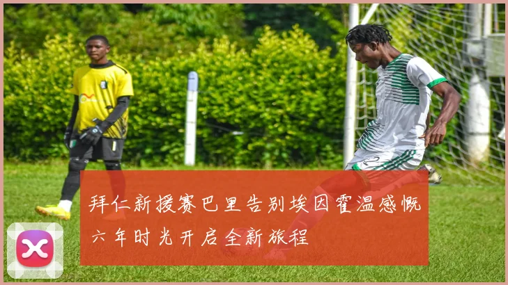 拜仁新援赛巴里告别埃因霍温感慨六年时光开启全新旅程